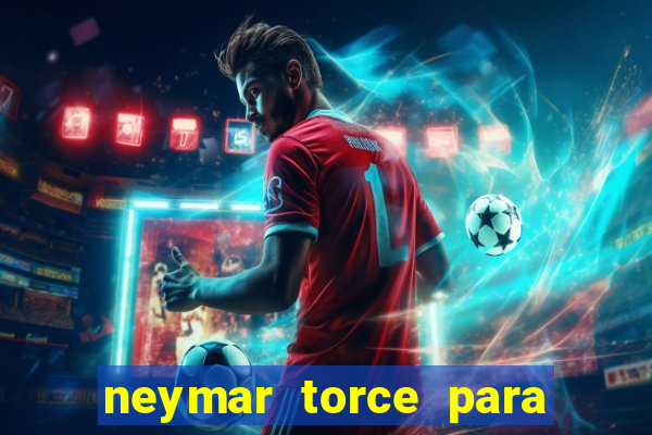 neymar torce para qual time