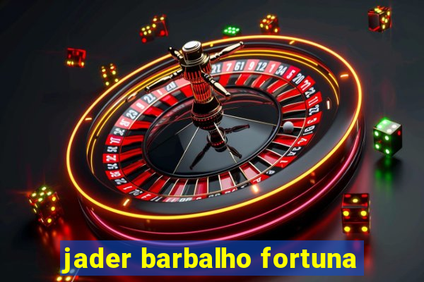 jader barbalho fortuna