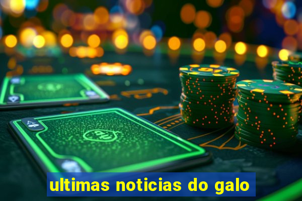 ultimas noticias do galo