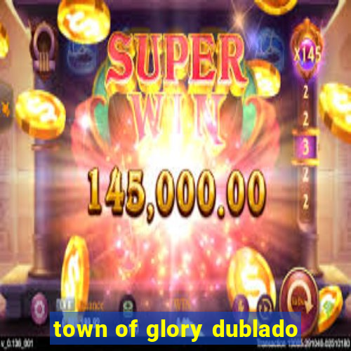 town of glory dublado