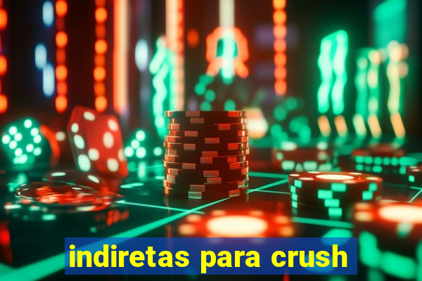 indiretas para crush