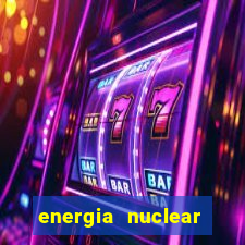 energia nuclear vantagens e desvantagens