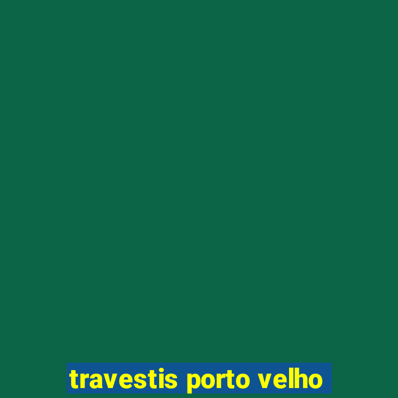 travestis porto velho