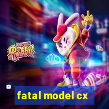 fatal model cx