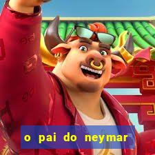 o pai do neymar era jogador de futebol