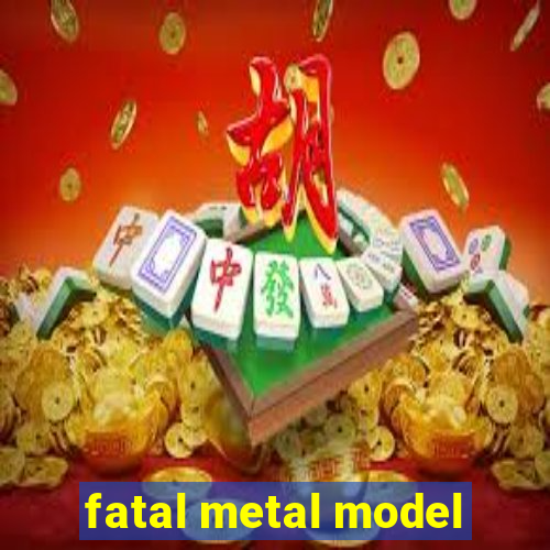 fatal metal model