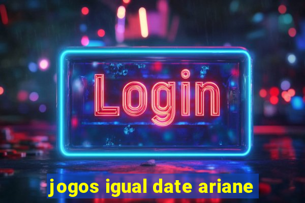 jogos igual date ariane