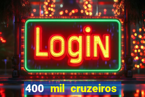 400 mil cruzeiros em reais