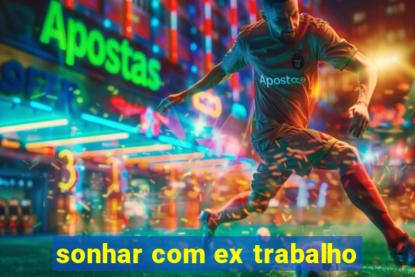 sonhar com ex trabalho