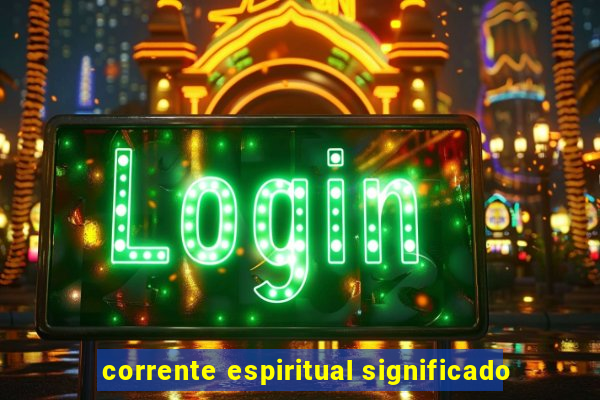 corrente espiritual significado