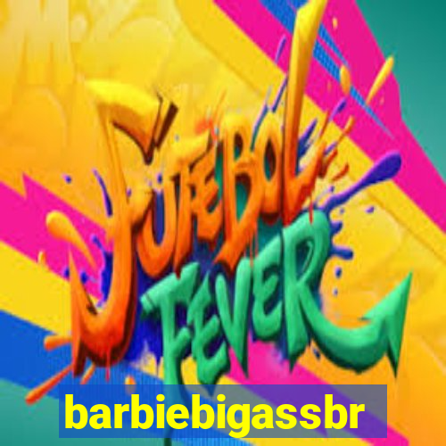 barbiebigassbr