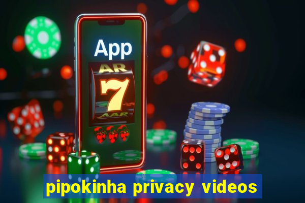 pipokinha privacy videos