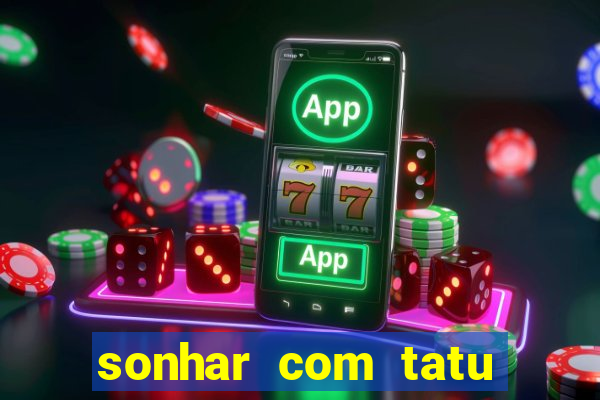 sonhar com tatu jogo do bicho