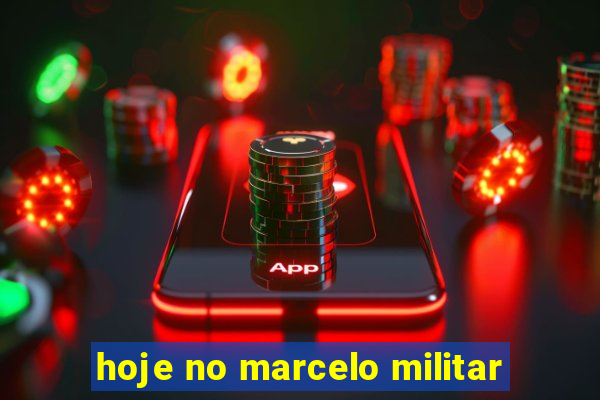 hoje no marcelo militar