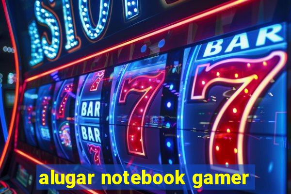 alugar notebook gamer