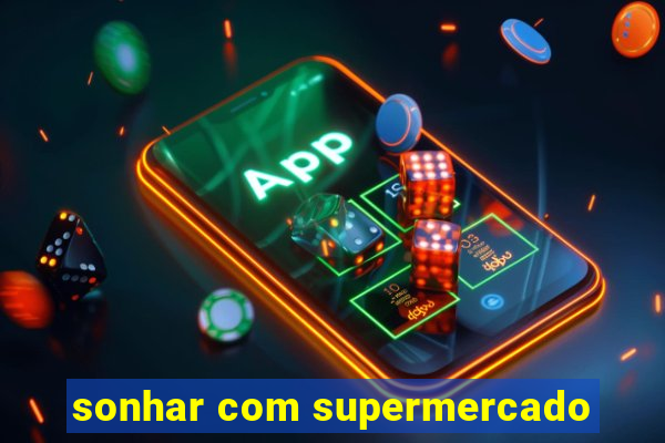 sonhar com supermercado