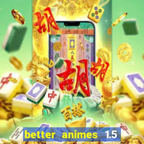 better animes 1.5 apk download