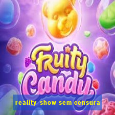 reality show sem censura