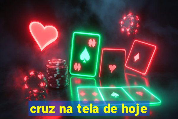 cruz na tela de hoje