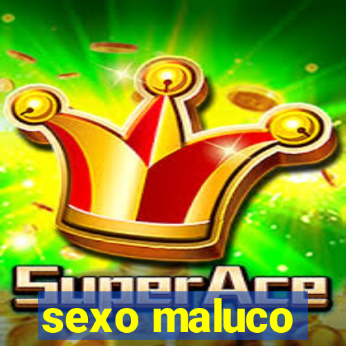 sexo maluco