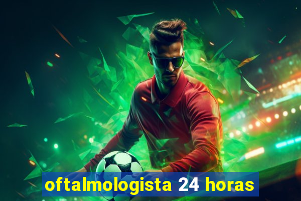 oftalmologista 24 horas