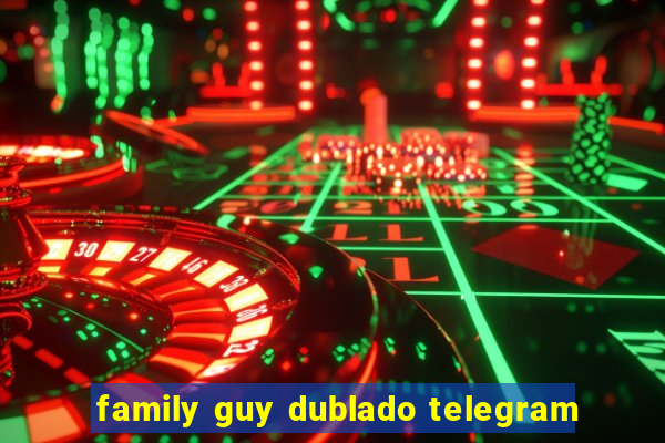 family guy dublado telegram