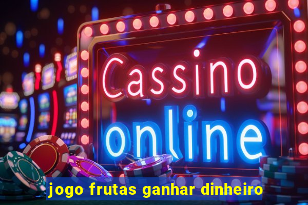 jogo frutas ganhar dinheiro